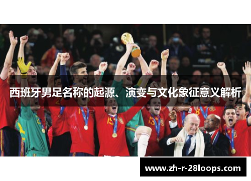 西班牙男足名称的起源、演变与文化象征意义解析