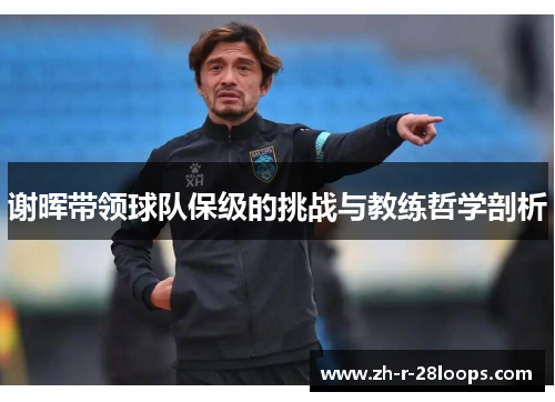 谢晖带领球队保级的挑战与教练哲学剖析