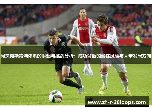 阿贾克斯青训体系的崛起与挑战分析：成功背后的潜在风险与未来发展方向