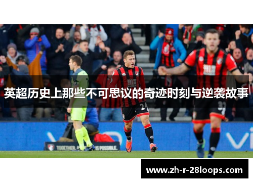 英超历史上那些不可思议的奇迹时刻与逆袭故事
