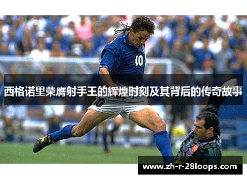 西格诺里荣膺射手王的辉煌时刻及其背后的传奇故事