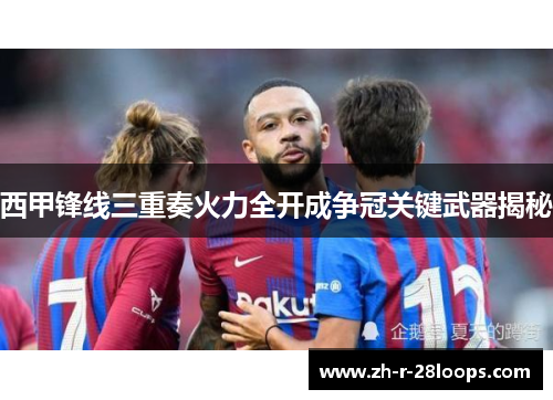 西甲锋线三重奏火力全开成争冠关键武器揭秘