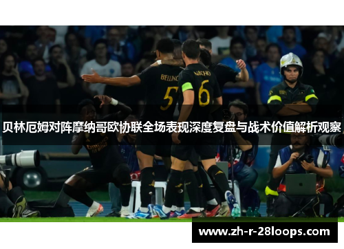 贝林厄姆对阵摩纳哥欧协联全场表现深度复盘与战术价值解析观察