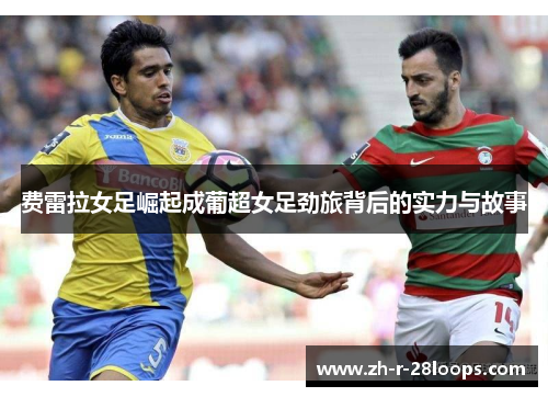 费雷拉女足崛起成葡超女足劲旅背后的实力与故事