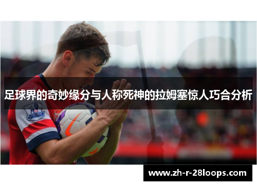 足球界的奇妙缘分与人称死神的拉姆塞惊人巧合分析