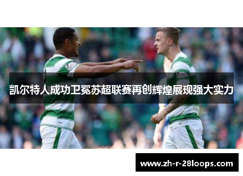 凯尔特人成功卫冕苏超联赛再创辉煌展现强大实力