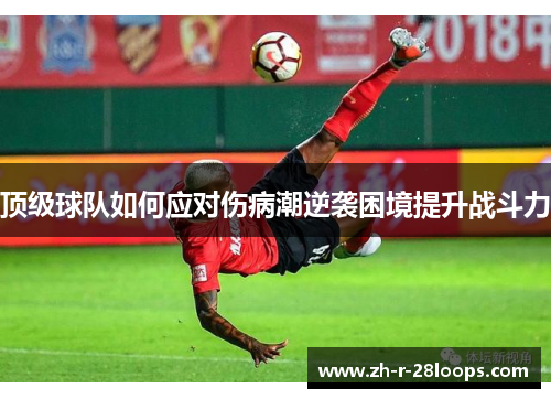 顶级球队如何应对伤病潮逆袭困境提升战斗力