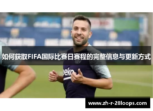 如何获取FIFA国际比赛日赛程的完整信息与更新方式 如何获取FIFA国际比赛日赛程的完整信息与更新方式
