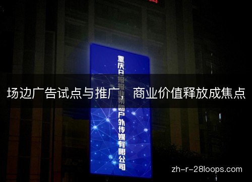 场边广告试点与推广，商业价值释放成焦点
