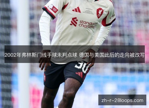 2002年弗林斯门线手球未判点球 德国与美国此后的走向被改写